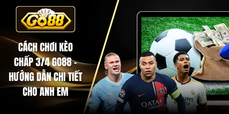 Cách Chơi Kèo Chấp 3/4 GO88 – Hướng Dẫn Chi Tiết Cho Anh Em