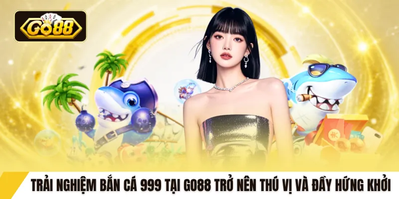 Trải nghiệm bắn cá 999 tại GO88 trở nên thú vị và đầy hứng khởi